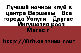 Лучший ночной клуб в центре Варшавы - Все города Услуги » Другие   . Ингушетия респ.,Магас г.